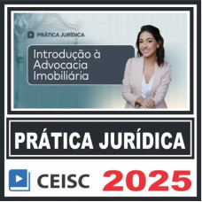 Prática Jurídica (Introdução à Advocacia Imobiliária) Ceisc 2025
